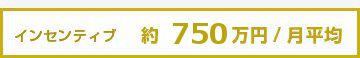 インセンティブ 約750万円/月平均